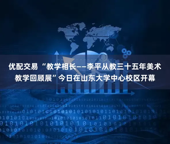 优配交易 “教学相长——李平从教三十五年美术教学回顾展”今日在山东大学中心校区开幕