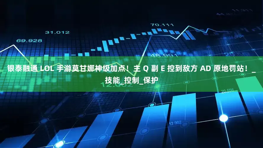 银泰融通 LOL 手游莫甘娜神级加点！主 Q 副 E 控到敌方 AD 原地罚站！_技能_控制_保护