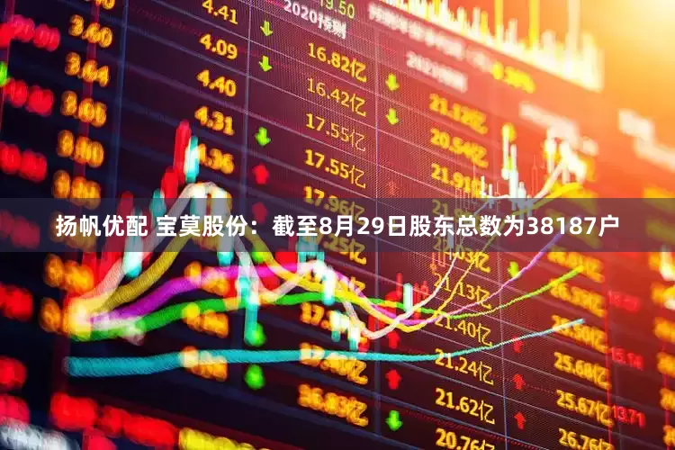 扬帆优配 宝莫股份：截至8月29日股东总数为38187户