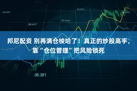 邦尼配资 别再满仓梭哈了！真正的炒股高手，靠“仓位管理”把风险锁死
