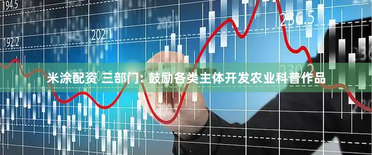 米涂配资 三部门: 鼓励各类主体开发农业科普作品