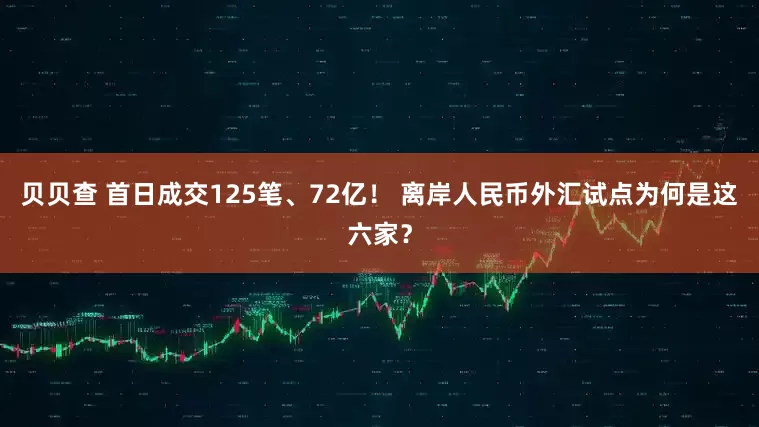 贝贝查 首日成交125笔、72亿！ 离岸人民币外汇试点为何是这六家？