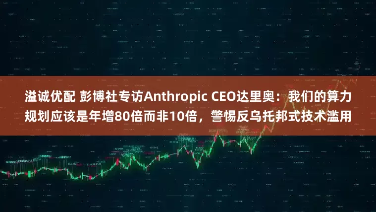 溢诚优配 彭博社专访Anthropic CEO达里奥:我们的算力规划应该是年增80倍而非10倍,警惕反乌托邦式技术滥用