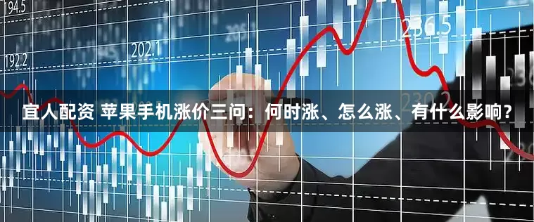 宜人配资 苹果手机涨价三问：何时涨、怎么涨、有什么影响？